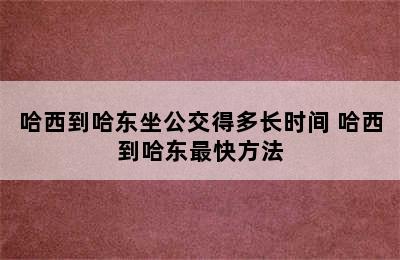 哈西到哈东坐公交得多长时间 哈西到哈东最快方法